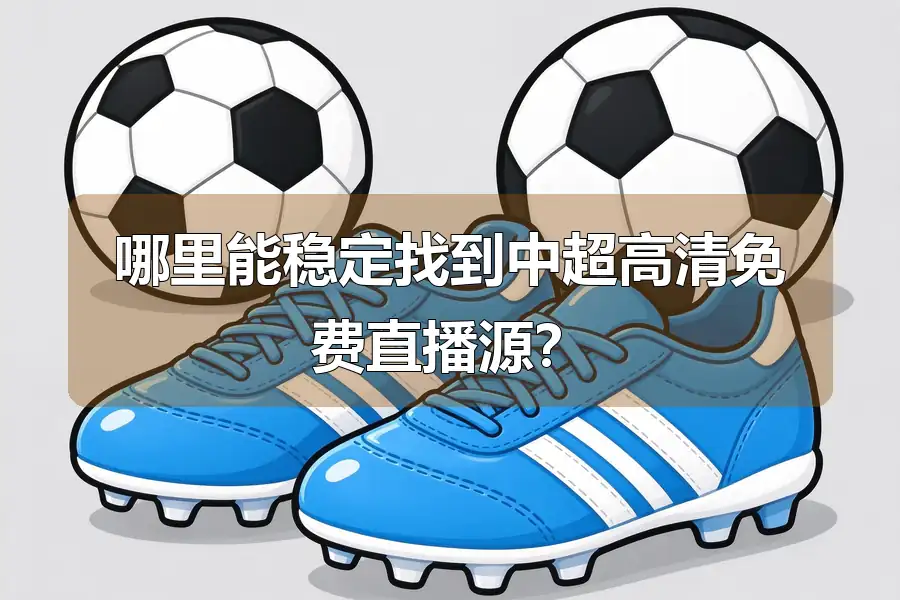 哪里能稳定找到中超高清免费直播源?